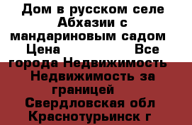 Дом в русском селе Абхазии с мандариновым садом › Цена ­ 1 000 000 - Все города Недвижимость » Недвижимость за границей   . Свердловская обл.,Краснотурьинск г.